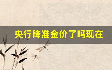 央行降准金价了吗现在_央行降准对黄金走势有什么影响