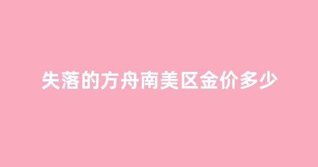失落的方舟南美区金价多少_失落的方舟费钱吗