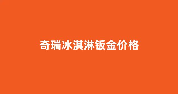 奇瑞冰淇淋钣金价格_奇瑞冰淇淋参数配置
