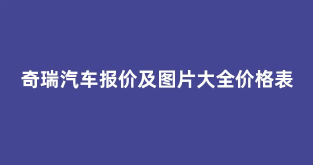 奇瑞汽车报价及图片大全价格表(奇瑞汽车报价及图片大全价格表奇瑞中型Suv)_https://www.jnskb.com_设计报价_第1张