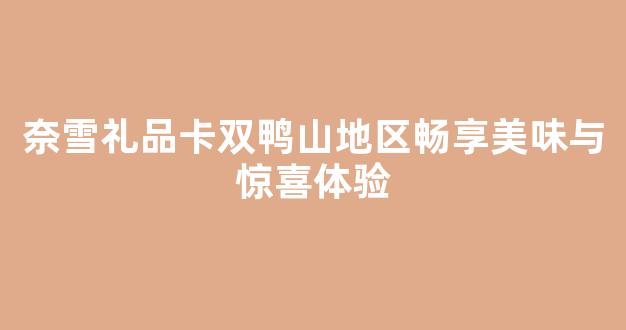 奈雪礼品卡双鸭山地区畅享美味与惊喜体验