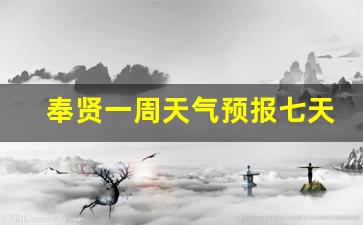 奉贤一周天气预报七天查询表格_奉贤区下周4到15天天气情况