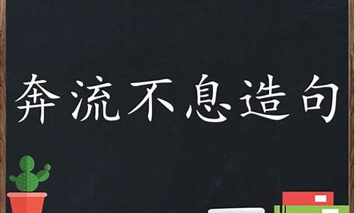 奔腾不息造句子三年级怎么写最好_奔腾不息造句子三年级怎么写最好看