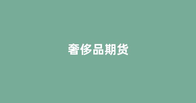 奢侈品期货(奢侈品交易所)_https://www.hhem8.com_深交所_第1张