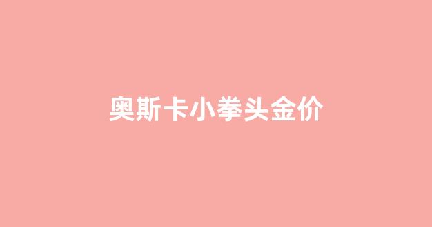 奥斯卡小金人多少钱_奥斯卡小拳头金价