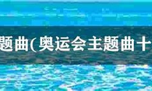 奥运主题曲十大歌曲排名表_奥运主题曲十大歌曲排名表图片