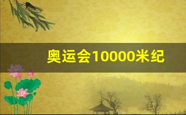 奥运会10000米纪录-奥运会1万米纪录