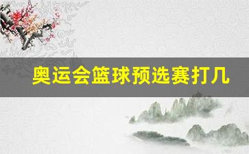 奥运会预选赛 篮球-奥运会篮球预选赛打几轮