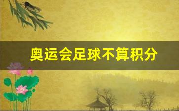 奥运会足球比赛积分规则-奥运会足球不算积分