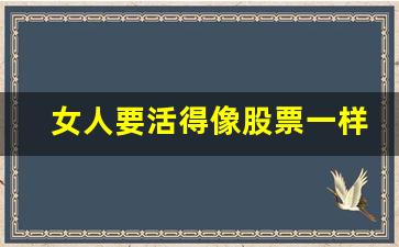 女人要活得像股票一样(女人就要活得漂亮活得像大海一样)_https://www.kairu168.com_郑商所_第1张