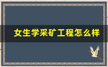 女生学采矿工程怎么样知乎(采矿工程专业女生)_https://www.eamstsz.com_北交所_第1张