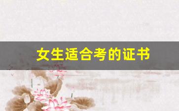 女生适合考的证书(女生适合考的证书就业前景好)_https://www.qldgs.com_黄金期货_第1张