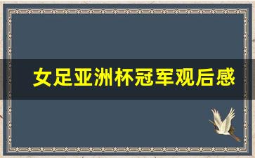 女足亚洲杯冠军观后感,女足亚洲杯冠军观后感100字