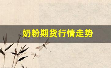 奶粉期货行情走势(奶粉期货行情走势分析)_https://www.fzdzcxj.com_深交所_第1张
