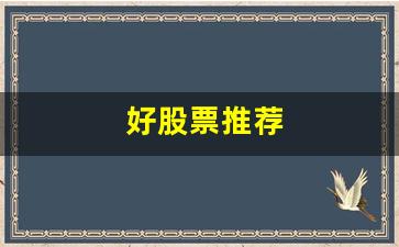 好股票推荐(最近好的股票推荐)_https://www.fzdzcxj.com_创业板_第1张