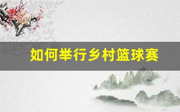 如何举行乡村篮球赛-如何举办乡村篮球赛