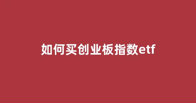 如何买创业板指数etf(如何购买创业板etf)_https://www.kairu168.com_郑商所_第1张