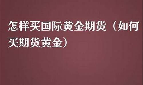 如何买期货黄金(如何买期货黄金赚钱)_https://www.hn-life.com_北交所_第1张