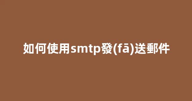 如何使用SMTP發(fā)送郵件：一步步教你輕松完成
