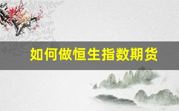 如何做恒生指数期货(怎么做恒生指数期货开户)_https://www.ljyuan-tech.com_创业板_第1张