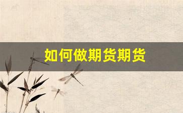 如何做期货期货(做期货的简单方法)_https://www.huakunhengjia.com_期货资讯_第1张
