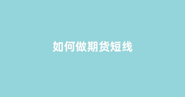 如何做期货短线(如何做期货短线交易)_https://www.gfdzclz.com_北交所_第1张
