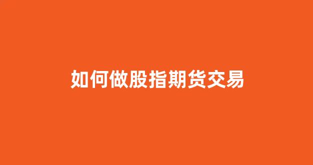 如何做股指期货交易(股指期货交易规则)_https://www.xzdzcjx.com_上交所_第1张