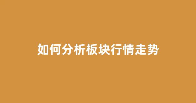 如何分析板块行情走势(板块趋势分析)_https://www.hangfeite.com_北交所_第1张