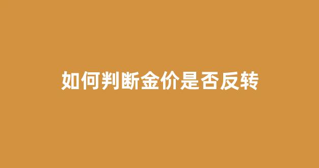 如何知道黄金跌还是涨_如何判断金价是否反转