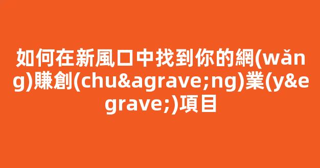 如何在新風口中找到你的網(wǎng)賺創(chuàng)業(yè)項目 - 嚴選資源大全