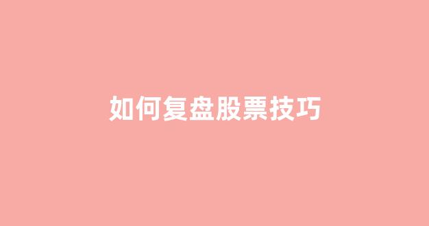 如何复盘股票技巧(如何做复盘股票)_https://www.gzyhshgzzx.com_中金所_第1张