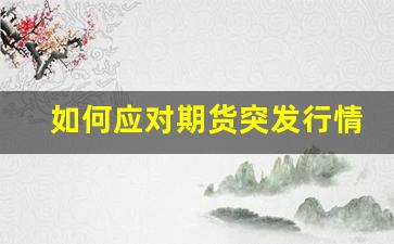 如何应对期货突发行情(如何应对期货横盘行情)_https://www.erdeww.com_期货行情_第1张