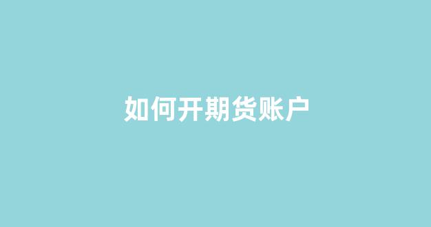如何开期货账户(如何开期货账户交易)_https://www.jumanxin.com_深交所_第1张