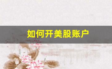 如何开美股账户(如何开美股股票账户)_https://www.fzdzcxj.com_上交所_第1张