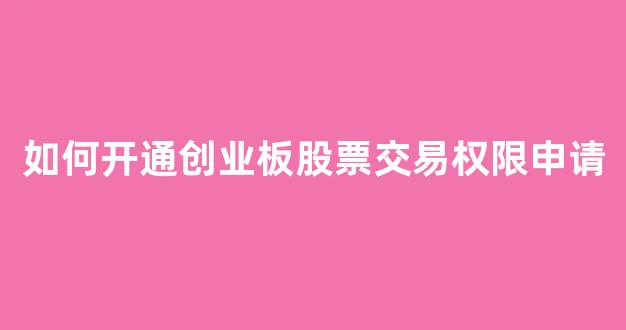 如何开通创业板股票交易权限申请(怎么开通创业板股票权限)_https://www.luoxuangg888.com_创业板_第1张