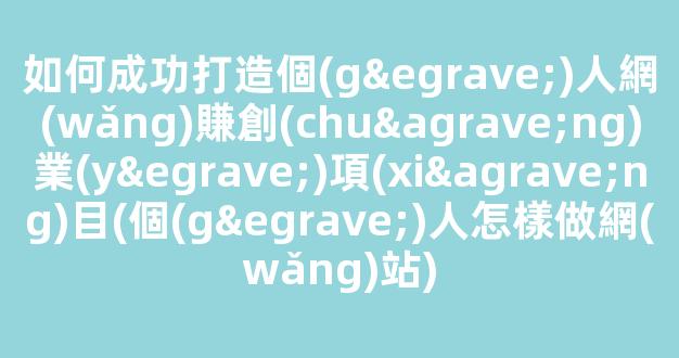 如何成功打造個(gè)人網(wǎng)賺創(chuàng)業(yè)項(xiàng)目(個(gè)人怎樣做網(wǎng)站) - 嚴(yán)選資源大全