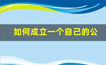 如何成立一个自己的公司(个人注册公司一年多少费用)_https://www.brunchezvous.com_自由行_第1张
