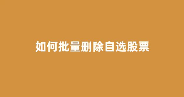 如何批量删除自选股票(怎么一键删除自选股)_https://www.gen-fastener.com_郑商所_第1张
