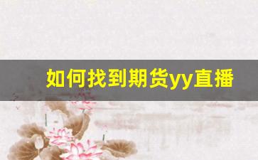 如何找到期货yy直播室(如何找到期货yy直播室的主播)_https://www.kairu168.com_大商所_第1张