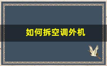 如何拆空调外机(如何拆空调外机步骤视频)_https://www.nalian8.com_创业板_第1张