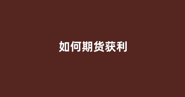 如何期货获利(期货高手怎么做到快速盈利)_https://www.hn-life.com_上交所_第1张