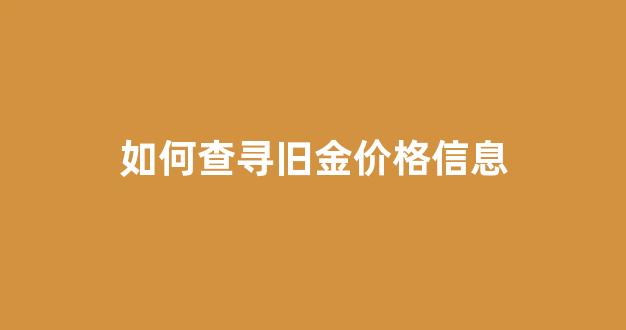 如何查寻旧金价格信息_在哪里查回收金价