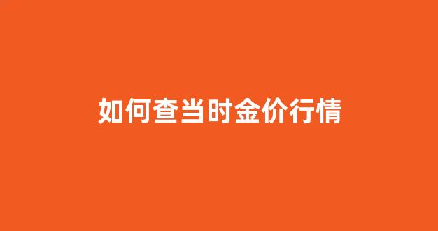 如何查当时金价行情_如何查当时金价行情走势图
