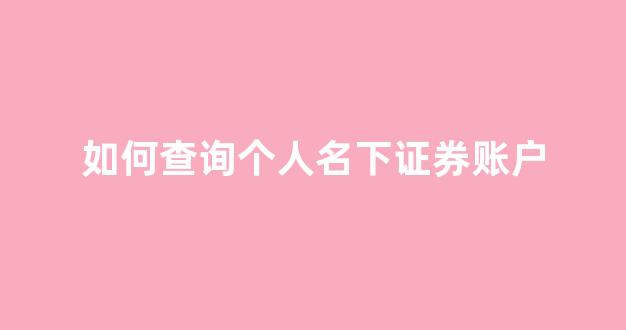 如何查询个人名下证券账户(如何查询个人名下所有账户)_https://www.qgjzrcxxzxpt.com_广期所_第1张