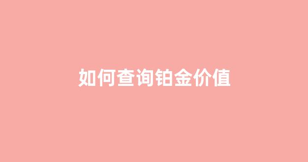 怎么查今日铂金价格查询_如何查询铂金价值