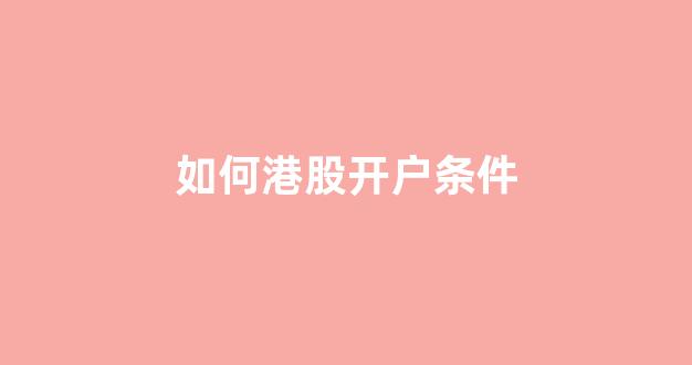 如何港股开户条件(2021港股怎么开户开户条件)_https://www.wguangz.com_广期所_第1张