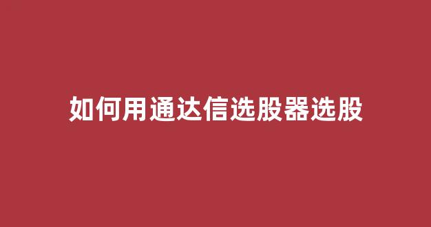如何用通达信选股器选股(用通达信如何进行选股)_https://www.hhem8.com_深交所_第1张