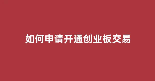 如何申请开通创业板交易(怎样申请开通创业板)_https://www.syklpowerbike.com_创业板_第1张