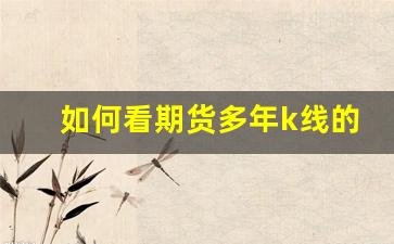 如何看期货多年k线的行情(期货怎么看往年走势图)_https://www.erdeww.com_期货_第1张