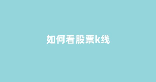 如何看股票k线(如何看股票k线图)_https://www.qgjzrcxxzxpt.com_中金所_第1张